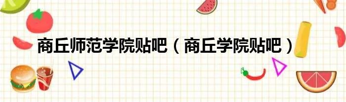 商丘师范学院贴吧（商丘学院贴吧）