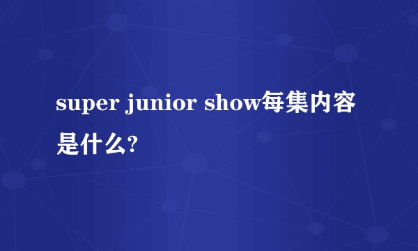 super junior show每集内容是什么?
