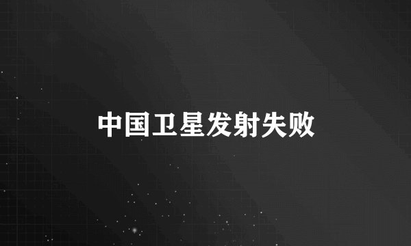 中国卫星发射失败