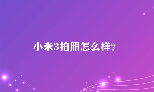 小米3拍照怎么样?