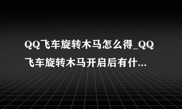 QQ飞车旋转木马怎么得_QQ飞车旋转木马开启后有什么_飞外