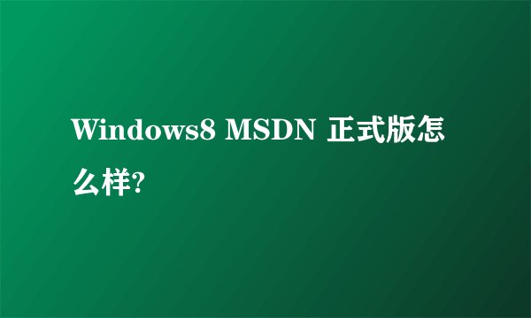 Windows8 MSDN 正式版怎么样?