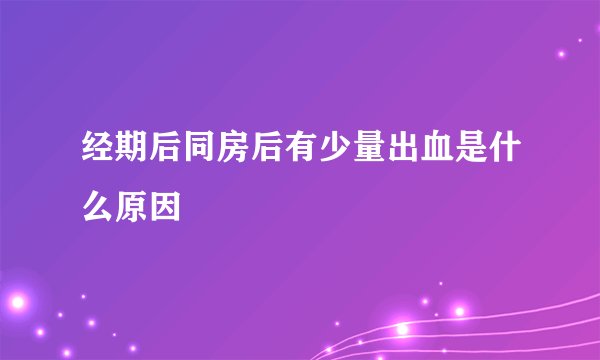 经期后同房后有少量出血是什么原因