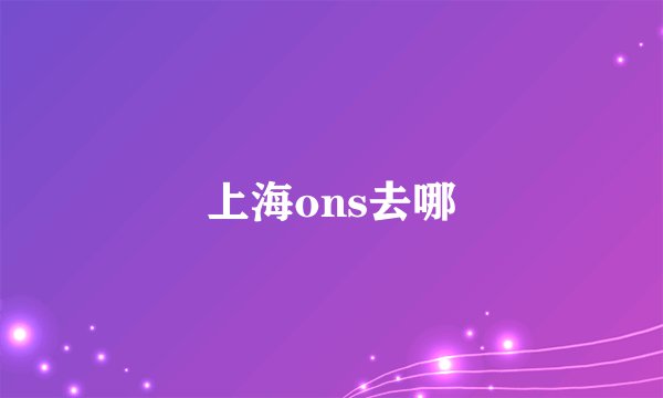 上海ons去哪