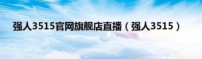 强人3515官网旗舰店直播（强人3515）