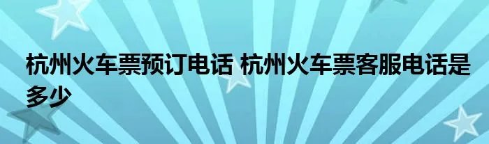 杭州火车票预订电话 杭州火车票客服电话是多少