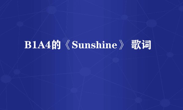 B1A4的《Sunshine》 歌词