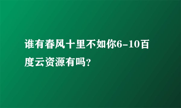 谁有春风十里不如你6-10百度云资源有吗？
