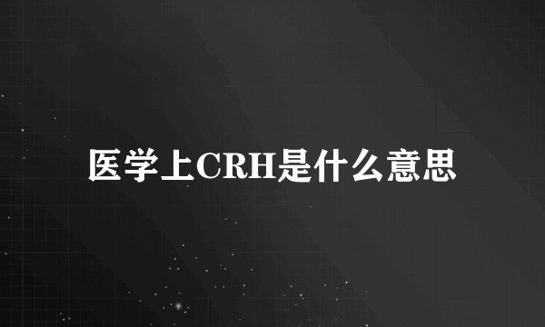 医学上CRH是什么意思