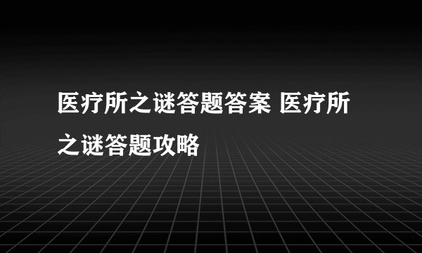 医疗所之谜答题答案 医疗所之谜答题攻略