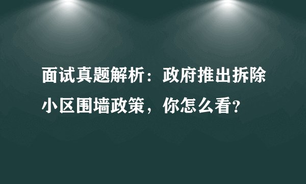 面试真题解析：政府推出拆除小区围墙政策，你怎么看？
