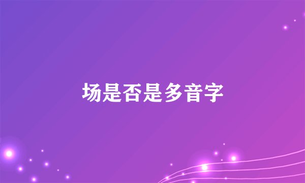 场是否是多音字