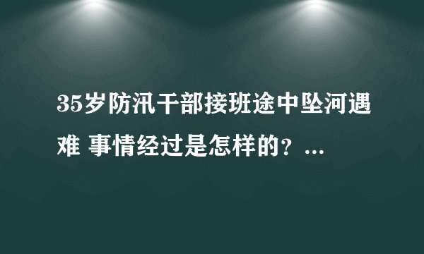 35岁防汛干部接班途中坠河遇难 事情经过是怎样的？-飞外网