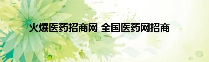 火爆医药招商网 全国医药网招商