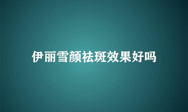 伊丽雪颜祛斑效果好吗