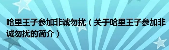 哈里王子参加非诚勿扰（关于哈里王子参加非诚勿扰的简介）