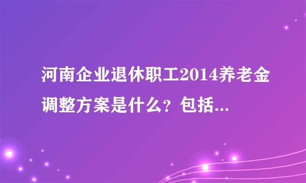 河南企业退休职工2014养老金调整方案是什么?包括工龄,职称等等,给全文,或者网址都行