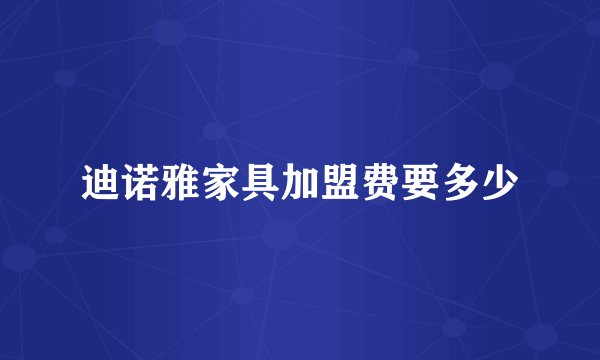 迪诺雅家具加盟费要多少
