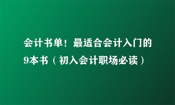 会计书单！最适合会计入门的9本书（初入会计职场必读）