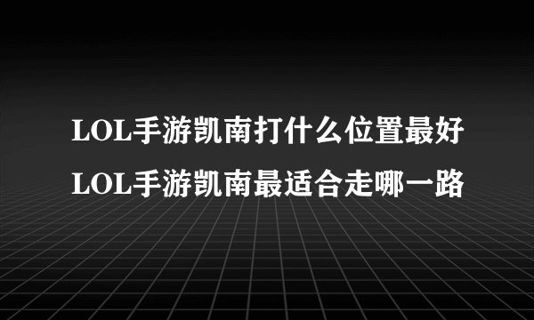 LOL手游凯南打什么位置最好LOL手游凯南最适合走哪一路