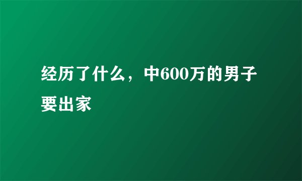 经历了什么,中600万的男子要出家