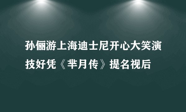 孙俪游上海迪士尼开心大笑演技好凭《芈月传》提名视后