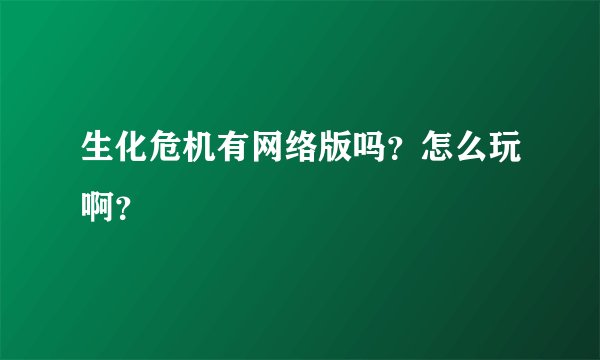 生化危机有网络版吗?怎么玩啊?