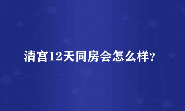 清宫12天同房会怎么样？