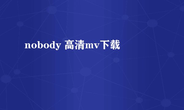 nobody 高清mv下载