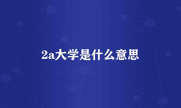 2a大学是什么意思