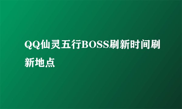 QQ仙灵五行BOSS刷新时间刷新地点