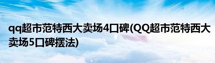 qq超市范特西大卖场4口碑(QQ超市范特西大卖场5口碑摆法)