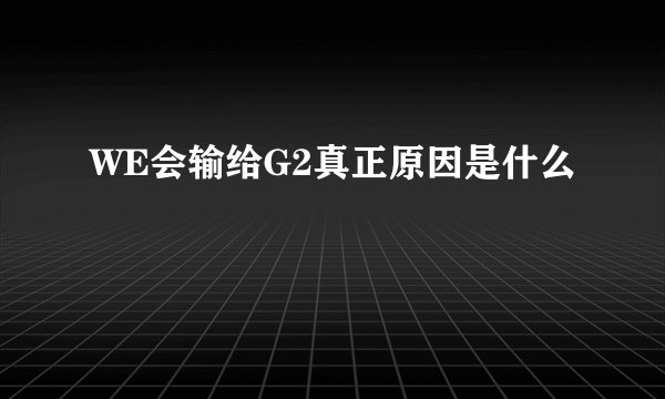 WE会输给G2真正原因是什么