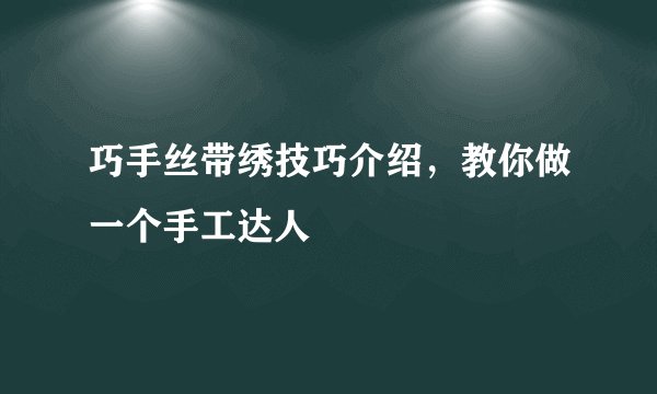 巧手丝带绣技巧介绍，教你做一个手工达人