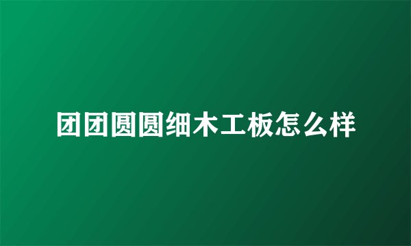 团团圆圆细木工板怎么样