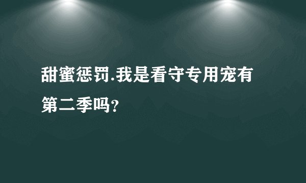 甜蜜惩罚.我是看守专用宠有第二季吗？