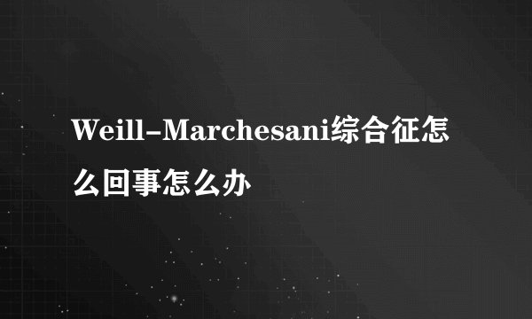 Weill-Marchesani综合征怎么回事怎么办