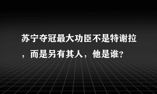 苏宁夺冠最大功臣不是特谢拉，而是另有其人，他是谁？