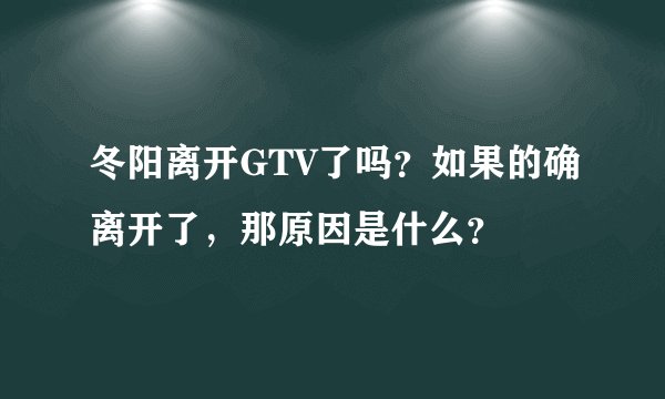 冬阳离开GTV了吗？如果的确离开了，那原因是什么？