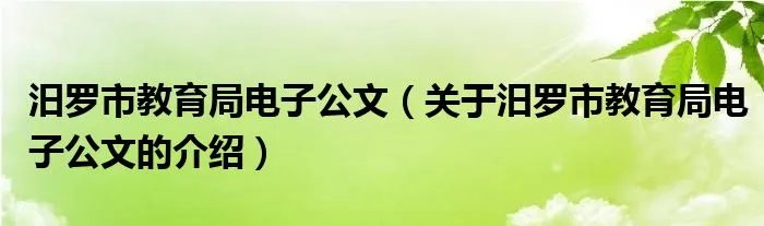 汨罗市教育局电子公文（关于汨罗市教育局电子公文的介绍）