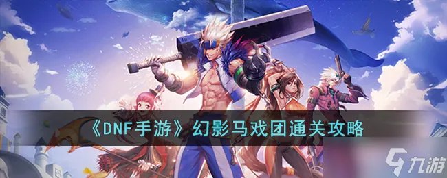 DNF手游幻影马戏团怎么打 幻影马戏团通关攻略
