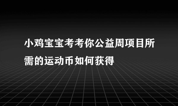 小鸡宝宝考考你公益周项目所需的运动币如何获得