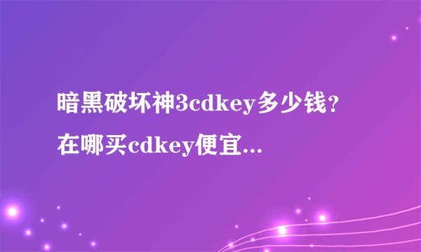 暗黑破坏神3cdkey多少钱？在哪买cdkey便宜-飞外网
