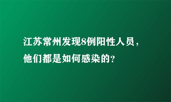 江苏常州发现8例阳性人员，他们都是如何感染的？
