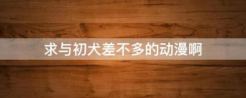 求与初犬差不多的动漫啊