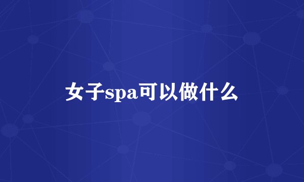 女子spa可以做什么