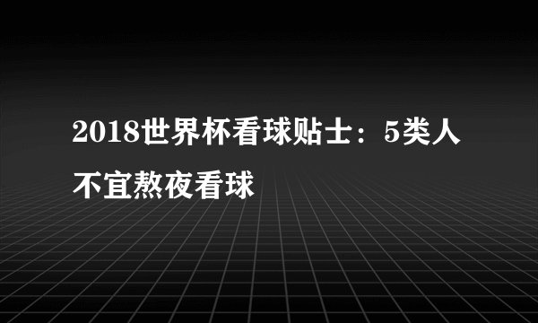 2018世界杯看球贴士：5类人不宜熬夜看球