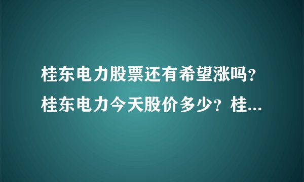 桂东电力股票还有希望涨吗？桂东电力今天股价多少？桂东电力股票上市发行价？
