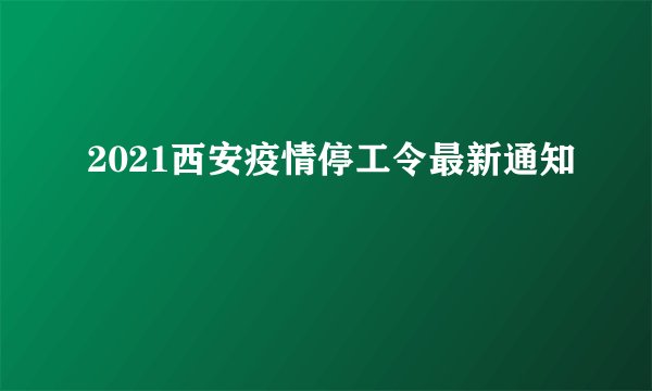 2021西安疫情停工令最新通知