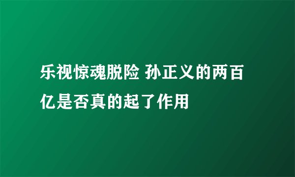 乐视惊魂脱险 孙正义的两百亿是否真的起了作用